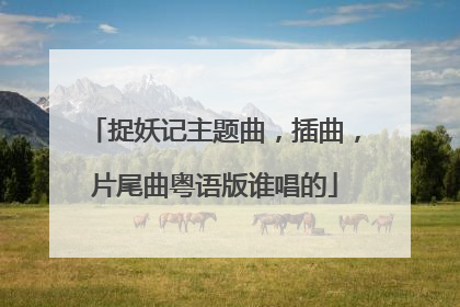 捉妖记主题曲,插曲,片尾曲粤语版谁唱的