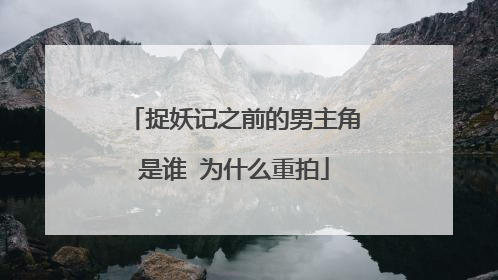 捉妖记之前的男主角是谁 为什么重拍