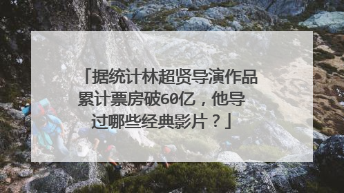 据统计林超贤导演作品累计票房破60亿,他导过哪些经典影片?