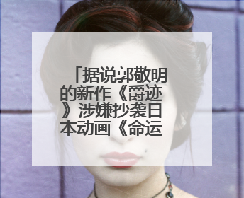 据说郭敬明的新作《爵迹》涉嫌抄袭日本动画《命运之夜》?