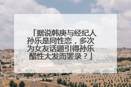 据说韩庚与经纪人孙乐是同性恋，多次为女友话题引得孙乐醋性大发而罢录？
