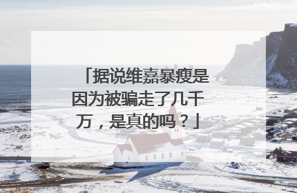 据说维嘉暴瘦是因为被骗走了几千万,是真的吗?