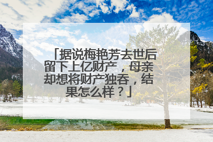 据说梅艳芳去世后留下上亿财产,母亲却想将财产独吞,结果怎么样?