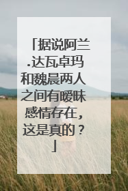 据说阿兰.达瓦卓玛和魏晨两人之间有暧昧感情存在,这是真的?