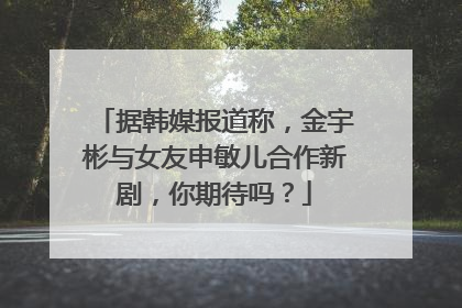 据韩媒报道称，金宇彬与女友申敏儿合作新剧，你期待吗？
