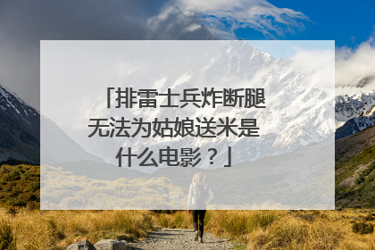 排雷士兵炸断腿无法为姑娘送米是什么电影？
