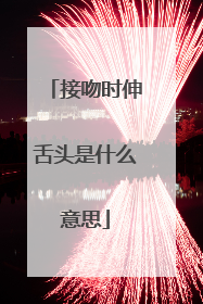 接吻时伸舌头是什么意思