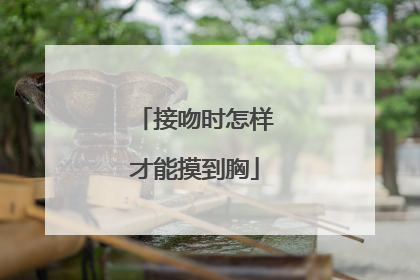 接吻时怎样才能摸到胸