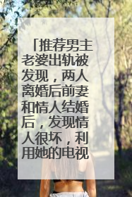 推荐男主老婆出轨被发现,两人离婚后前妻和情人结婚后,发现情人很坏,利用她的电视剧