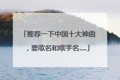 推荐一下中国十大神曲，要歌名和歌手名……