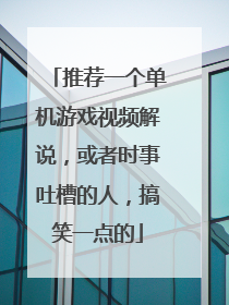 推荐一个单机游戏视频解说，或者时事吐槽的人，搞笑一点的