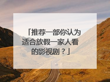 推荐一部你认为适合放假一家人看的影视剧？