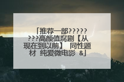 推荐一部????????高颜值腐剧【从现在到以前】 同性题材 纯爱微电影 &