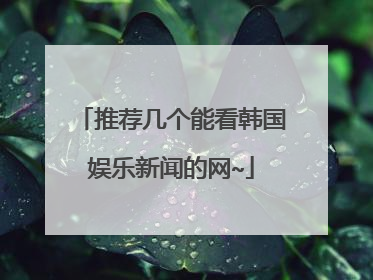 推荐几个能看韩国娱乐新闻的网~