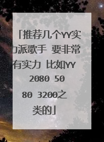 推荐几个YY实力派歌手 要非常有实力 比如YY 2080 5080 3200之类的