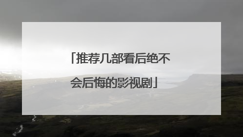 推荐几部看后绝不会后悔的影视剧