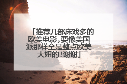 推荐几部床戏多的欧美电影,要像美国派那样全是整点欧美大妞的!谢谢