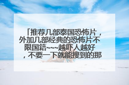 推荐几部泰国恐怖片，外加几部经典的恐怖片不限国籍~~~越吓人越好，不要一下就能搜到的那些谢谢~~~