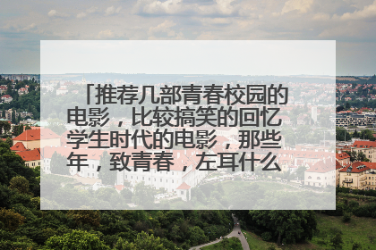 推荐几部青春校园的电影，比较搞笑的回忆学生时代的电影，那些年，致青春，左耳什么的都看过了。