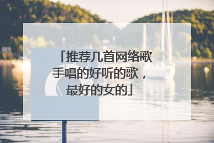 推荐几首网络歌手唱的好听的歌,最好的女的