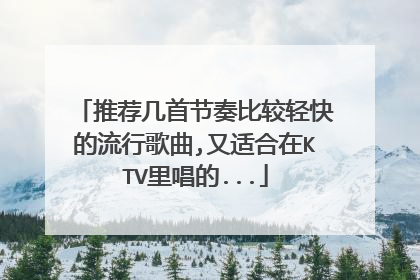 推荐几首节奏比较轻快的流行歌曲,又适合在KTV里唱的...