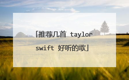 推荐几首 taylor swift 好听的歌