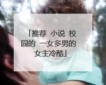 推荐 小说 校园的 一女多男的 女主冷酷