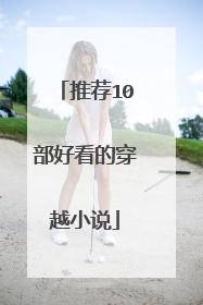 推荐10部好看的穿越小说