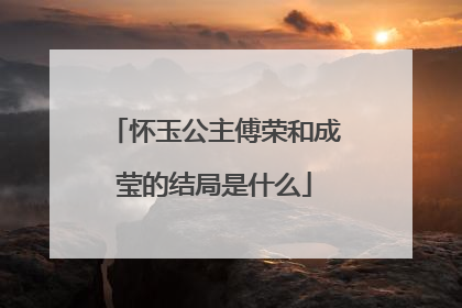 怀玉公主傅荣和成莹的结局是什么