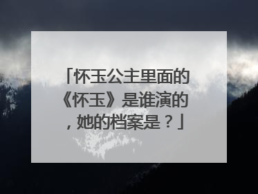 怀玉公主里面的《怀玉》是谁演的，她的档案是？