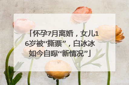 怀孕7月离婚，女儿16岁被“撕票”，白冰冰如今自曝“新情况”