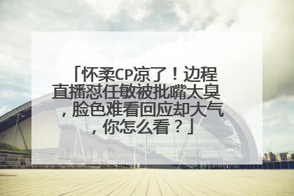 怀柔CP凉了!边程直播怼任敏被批嘴太臭,脸色难看回应却大气,你怎么看?