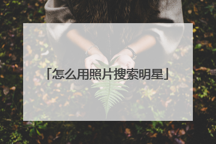 怎么用照片搜索明星