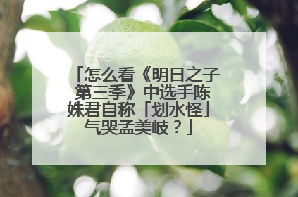 怎么看《明日之子 第三季》中选手陈姝君自称「划水怪」气哭孟美岐?
