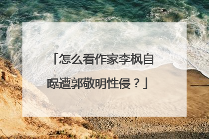 怎么看作家李枫自曝遭郭敬明性侵?