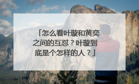 怎么看叶璇和黄奕之间的互怼?叶璇到底是个怎样的人?
