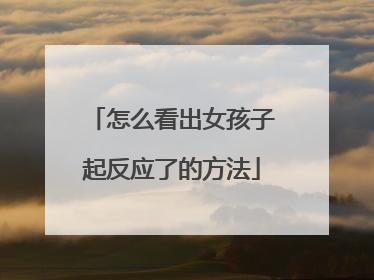 怎么看出女孩子起反应了的方法