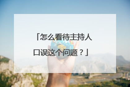 怎么看待主持人口误这个问题？