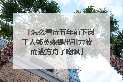怎么看待五年前下岗工人郭英森提出引力波而遭方舟子嘲讽