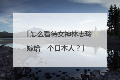 怎么看待女神林志玲嫁给一个日本人?