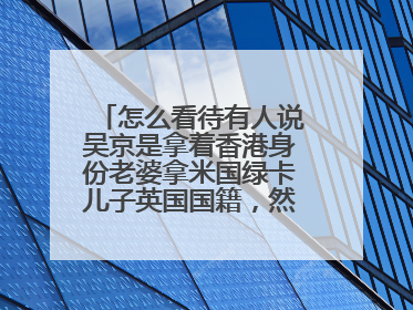 怎么看待有人说吴京是拿着香港身份老婆拿米国绿卡儿子英国国籍,然后拍主旋律片教大家怎么爱国?