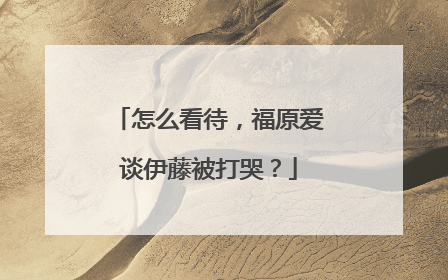 怎么看待,福原爱谈伊藤被打哭?