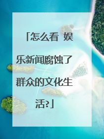 怎么看 娱乐新闻腐蚀了群众的文化生活?
