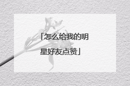 怎么给我的明星好友点赞