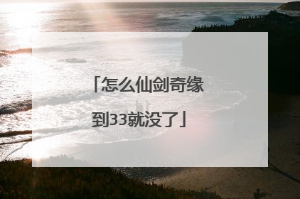 怎么仙剑奇缘到33就没了