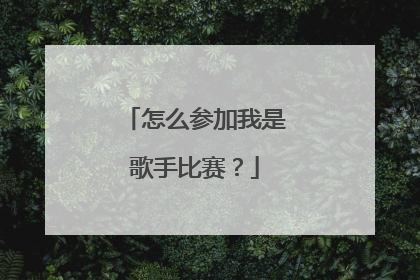 怎么参加我是歌手比赛？