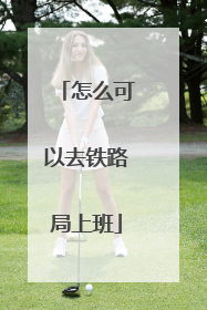 怎么可以去铁路局上班