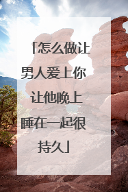 怎么做让男人爱上你 让他晚上睡在一起很持久