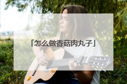 怎么做香菇肉丸子