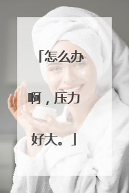 怎么办啊，压力好大。